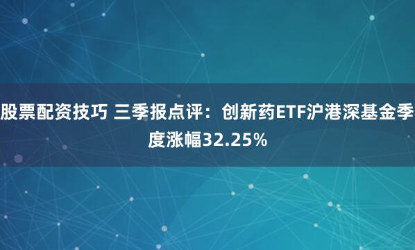 股票配资技巧 三季报点评：创新药ETF沪港深基金季度涨幅32.25%