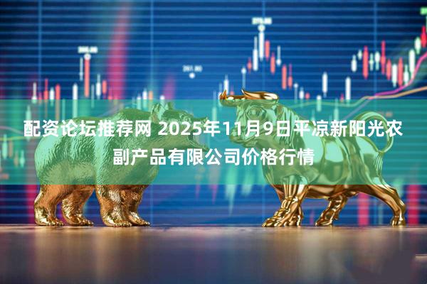 配资论坛推荐网 2025年11月9日平凉新阳光农副产品有限公司价格行情