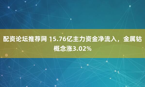 配资论坛推荐网 15.76亿主力资金净流入，金属钴概念涨3.02%